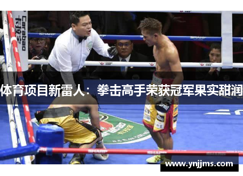 体育项目新雷人：拳击高手荣获冠军果实甜润