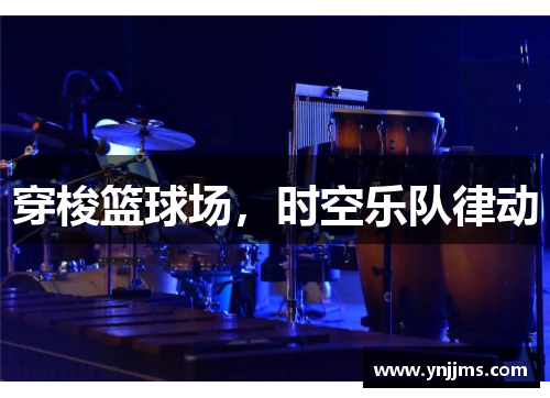 穿梭篮球场，时空乐队律动
