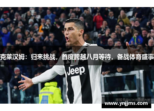 克莱汉姆：归来挑战，首度跨越八月等待，备战体育盛事